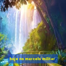 hoje no marcelo militar